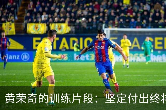 黄荣奇的训练片段：坚定付出终将回报