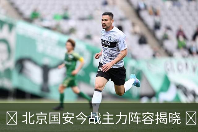 💚 北京国安今战主力阵容揭晓 💪 联赛激情再燃 🔰 全力争胜！